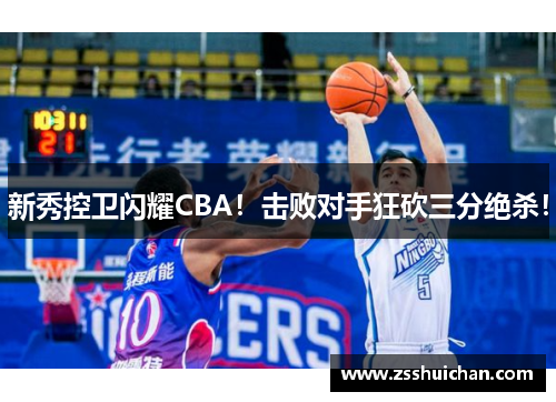 新秀控卫闪耀CBA！击败对手狂砍三分绝杀！