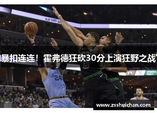 暴扣连连！霍弗德狂砍30分上演狂野之战